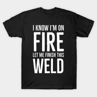 I Know I’m On Fire Let Me Finish This Weld T-Shirt